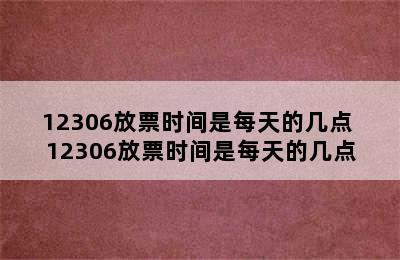 12306放票时间是每天的几点 12306放票时间是每天的几点